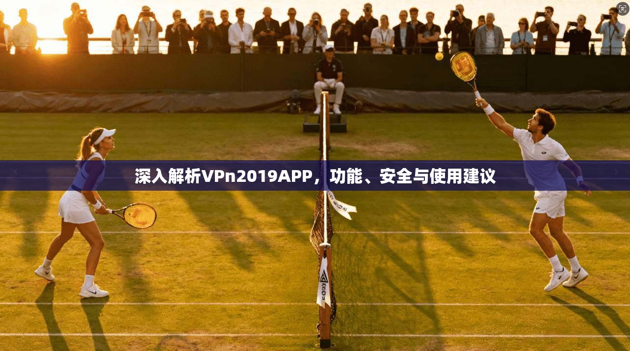 深入解析VPn2019APP，功能、安全与使用建议
