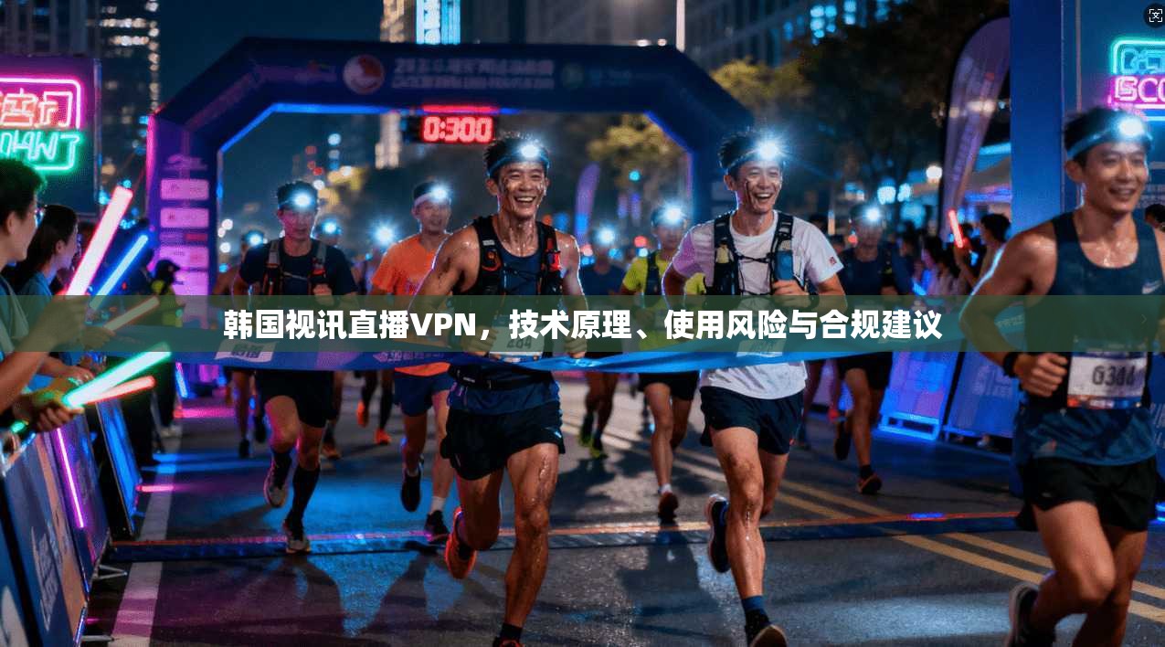 韩国视讯直播VPN，技术原理、使用风险与合规建议