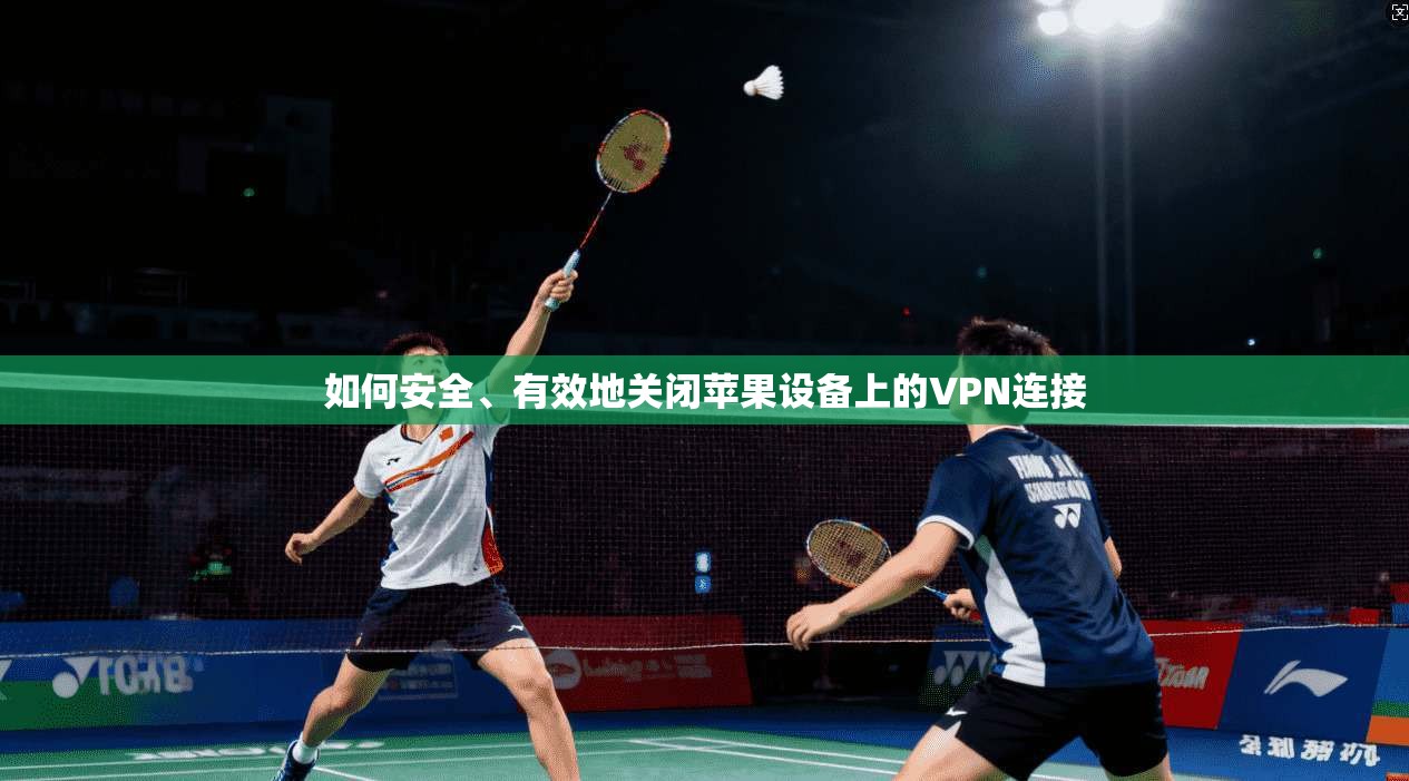 如何安全、有效地关闭苹果设备上的VPN连接