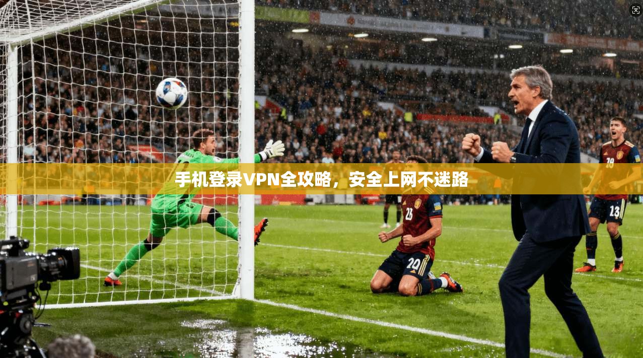 手机登录VPN全攻略，安全上网不迷路