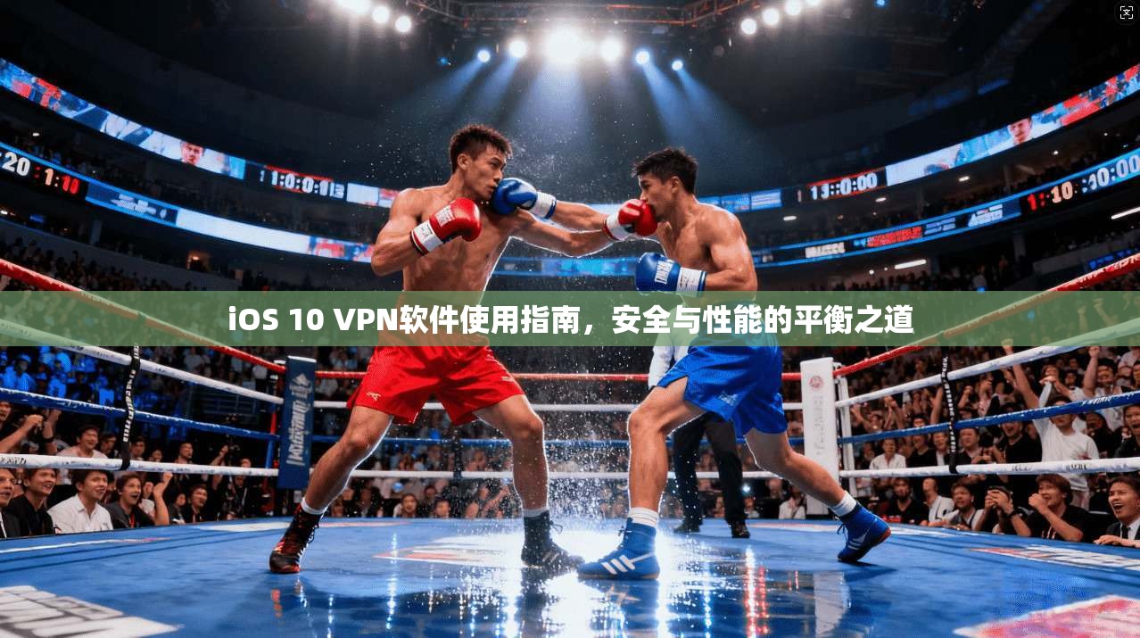 iOS 10 VPN软件使用指南，安全与性能的平衡之道