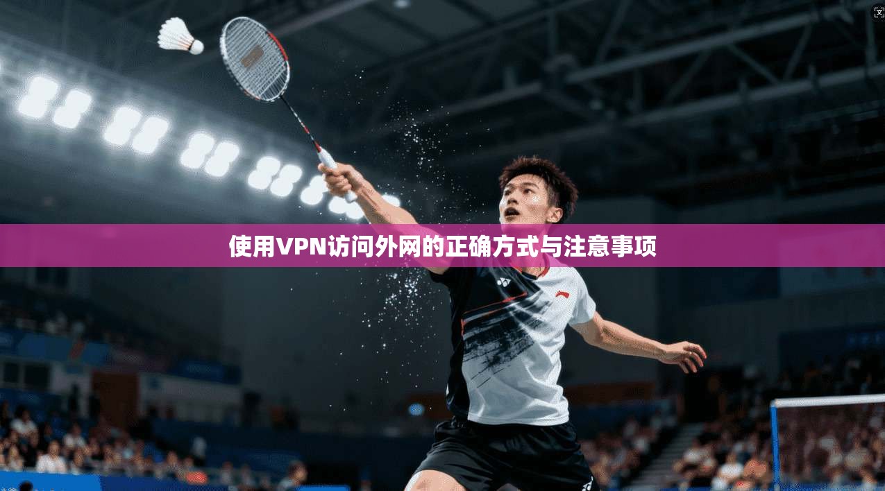 使用VPN访问外网的正确方式与注意事项