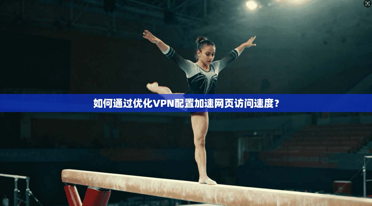 如何通过优化VPN配置加速网页访问速度？