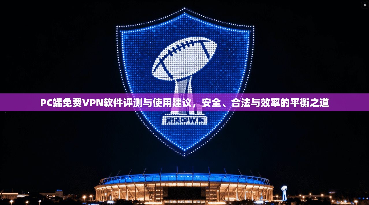 PC端免费VPN软件评测与使用建议，安全、合法与效率的平衡之道