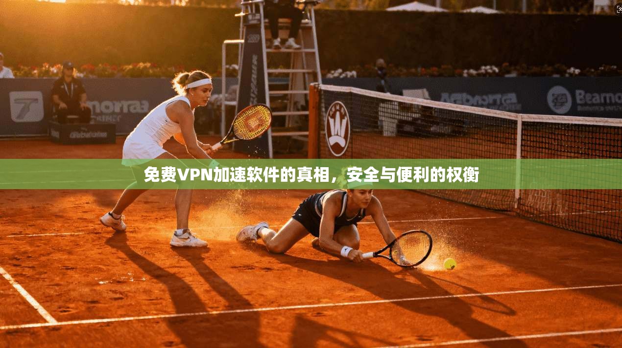 免费VPN加速软件的真相，安全与便利的权衡