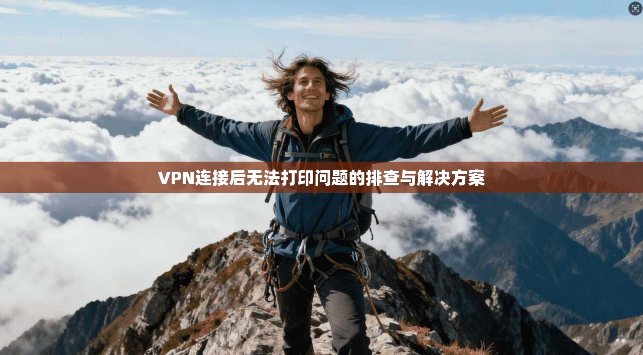 VPN连接后无法打印问题的排查与解决方案