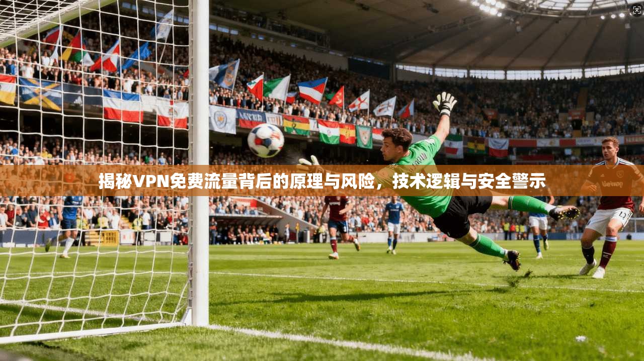 揭秘VPN免费流量背后的原理与风险，技术逻辑与安全警示
