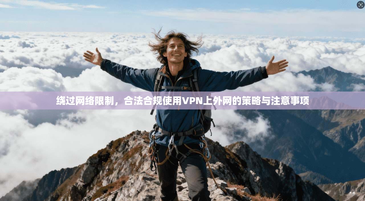 绕过网络限制，合法合规使用VPN上外网的策略与注意事项