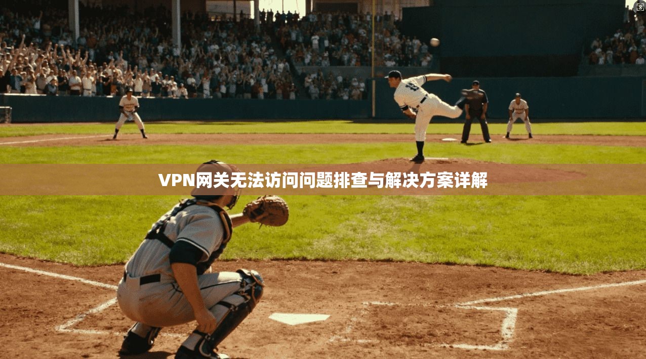 VPN网关无法访问问题排查与解决方案详解