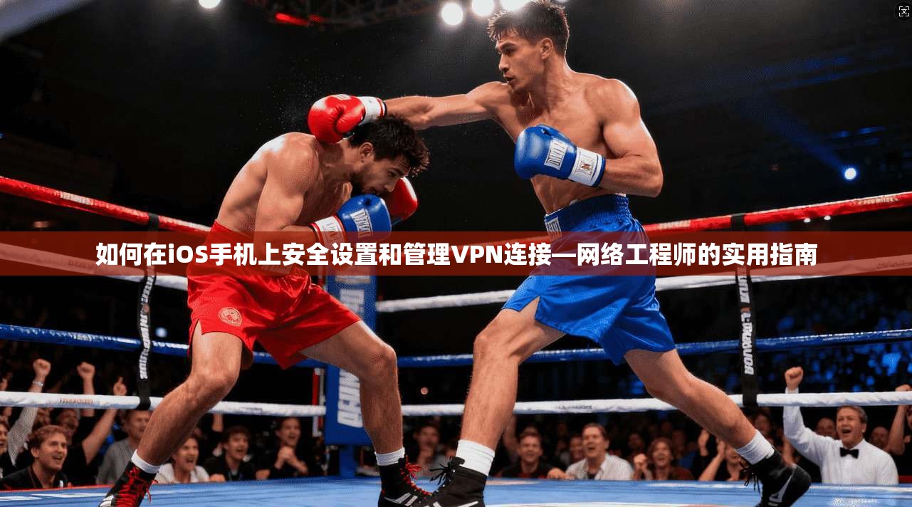 如何在iOS手机上安全设置和管理VPN连接—网络工程师的实用指南