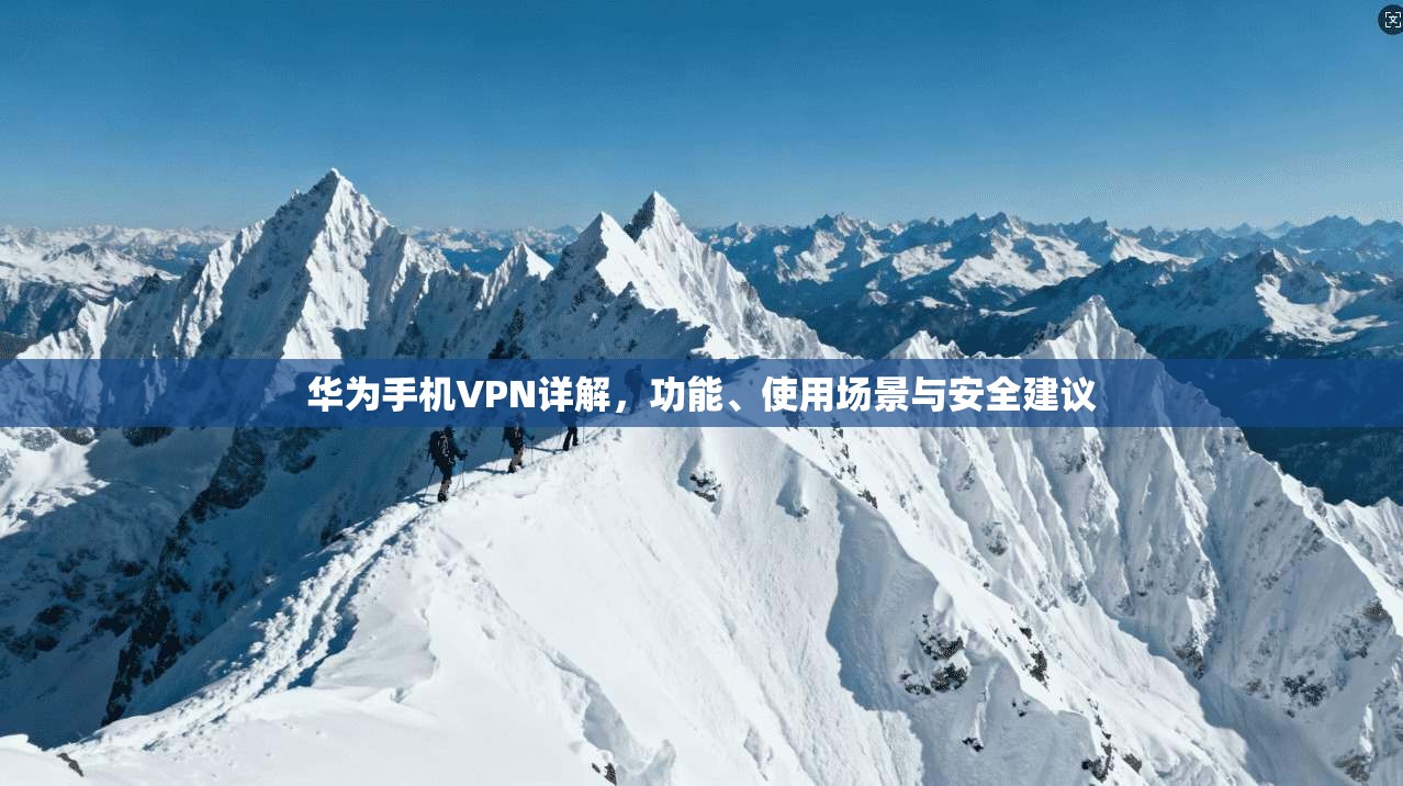 华为手机VPN详解，功能、使用场景与安全建议