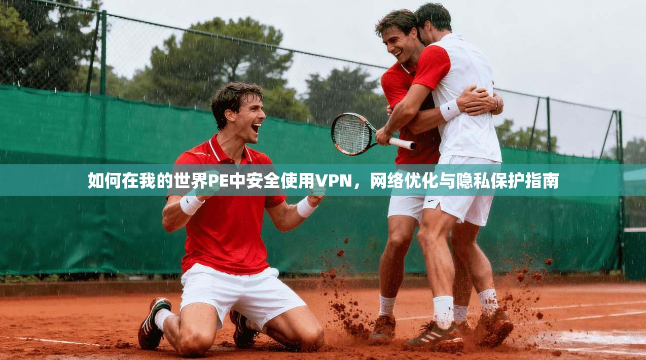 如何在我的世界PE中安全使用VPN，网络优化与隐私保护指南