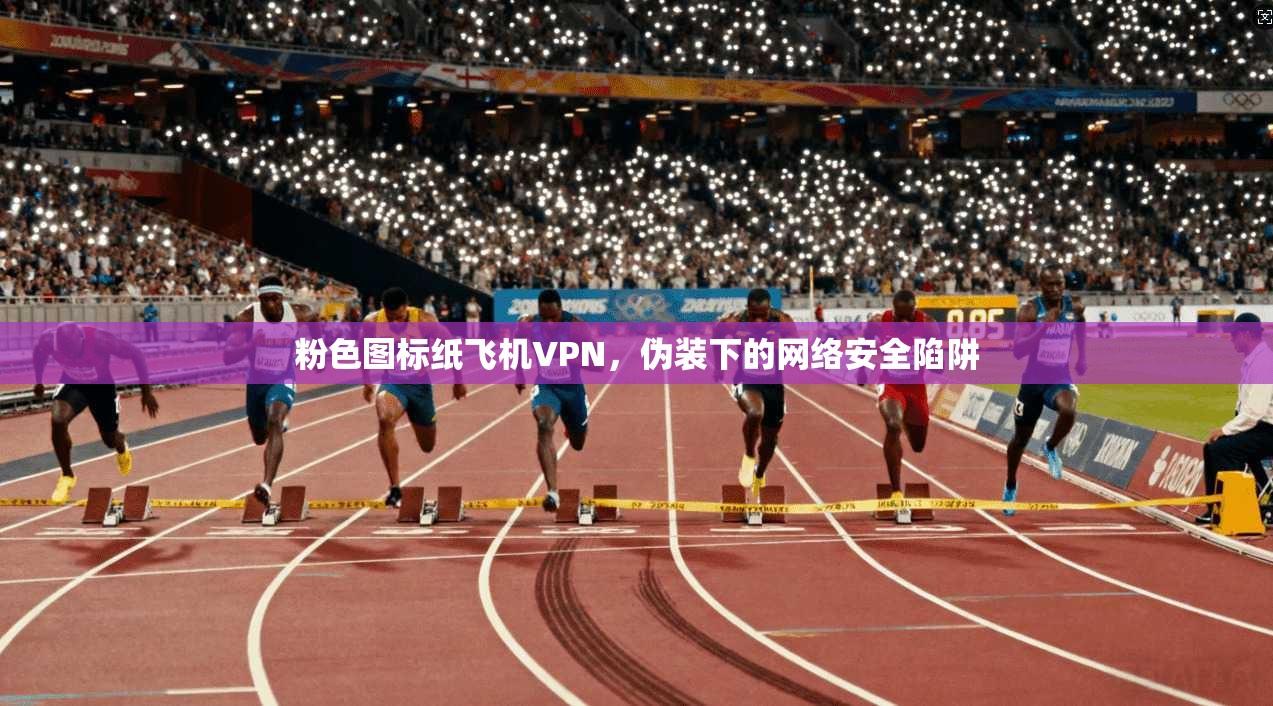 粉色图标纸飞机VPN，伪装下的网络安全陷阱