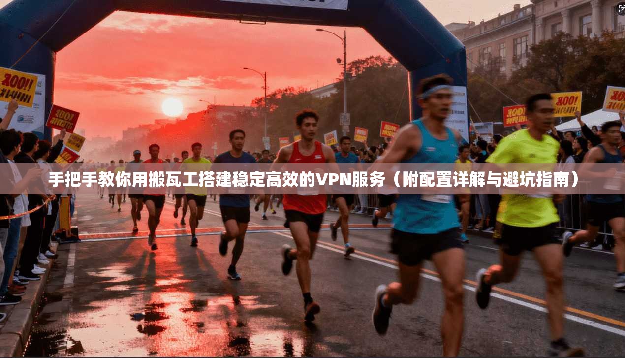手把手教你用搬瓦工搭建稳定高效的VPN服务（附配置详解与避坑指南）