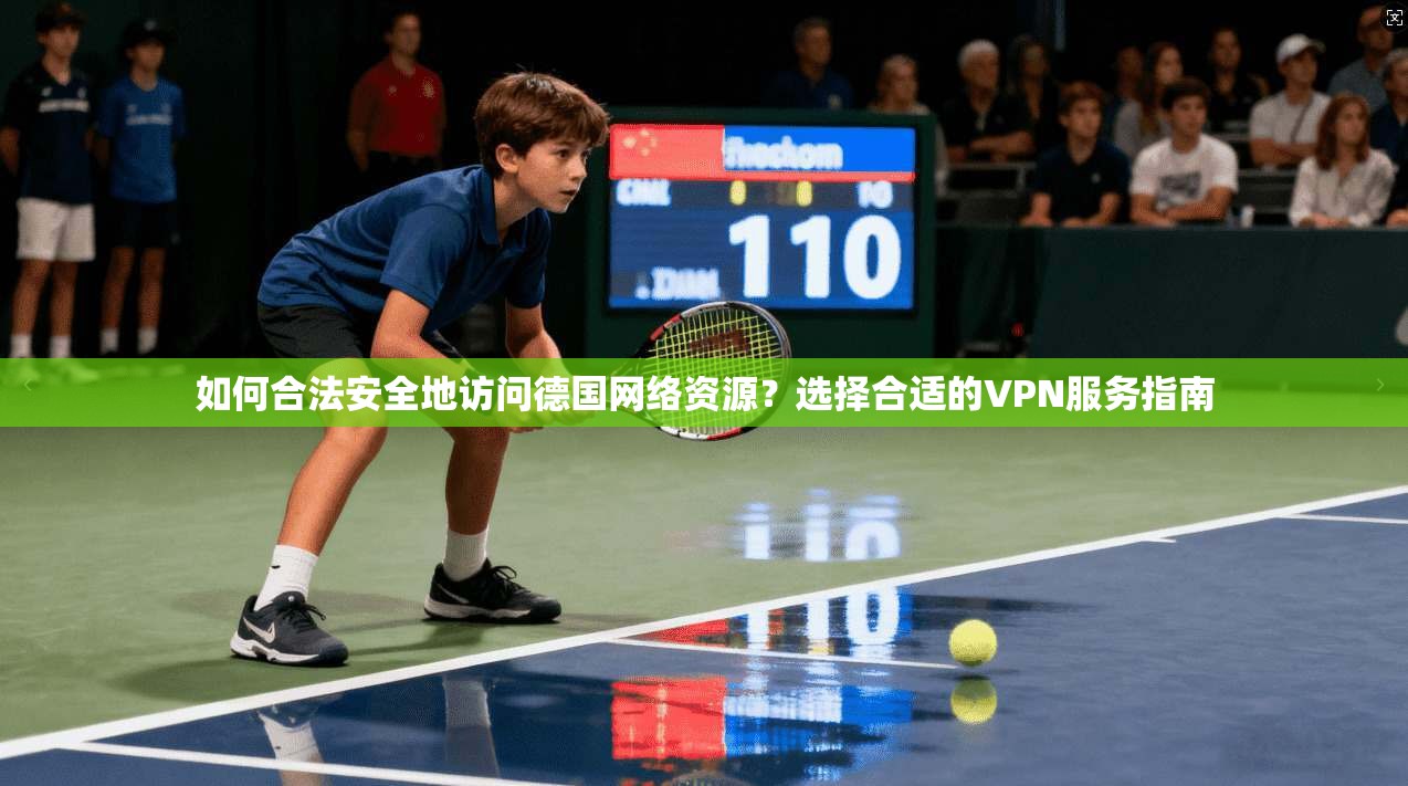 如何合法安全地访问德国网络资源？选择合适的VPN服务指南