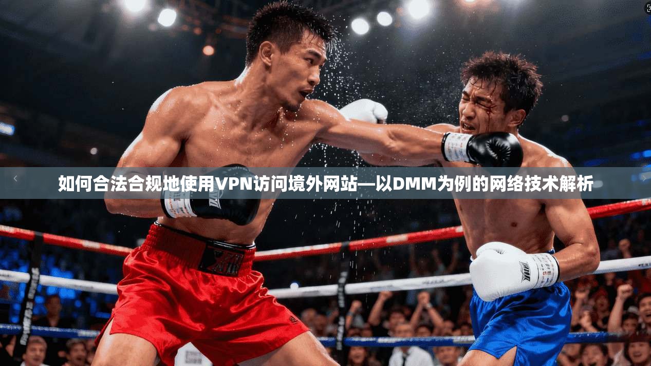 如何合法合规地使用VPN访问境外网站—以DMM为例的网络技术解析