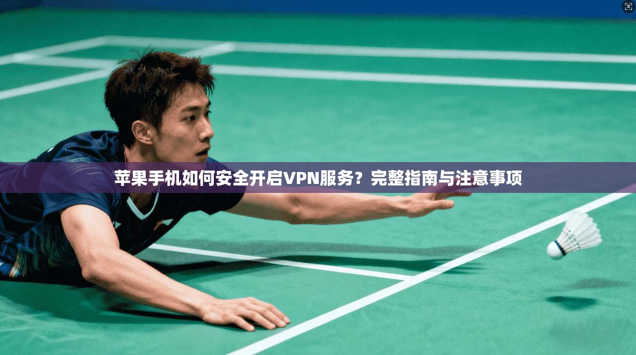 苹果手机如何安全开启VPN服务？完整指南与注意事项