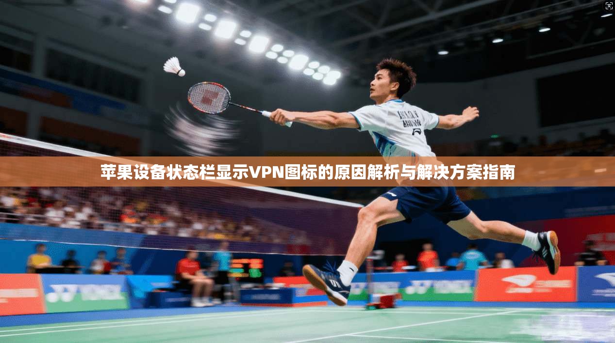 苹果设备状态栏显示VPN图标的原因解析与解决方案指南