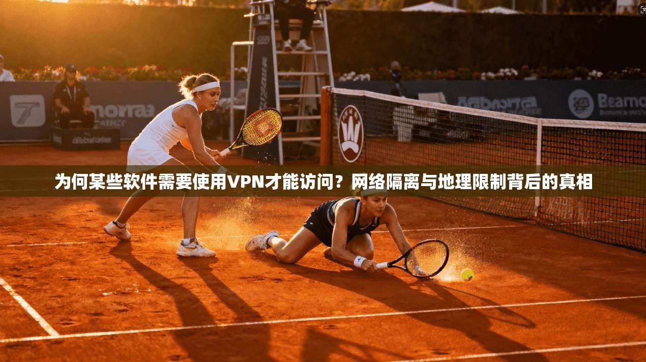 为何某些软件需要使用VPN才能访问？网络隔离与地理限制背后的真相