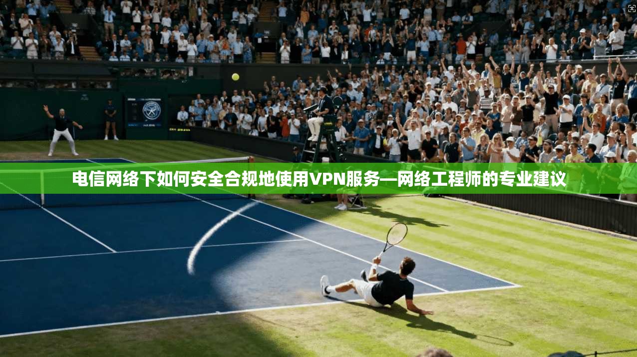 电信网络下如何安全合规地使用VPN服务—网络工程师的专业建议