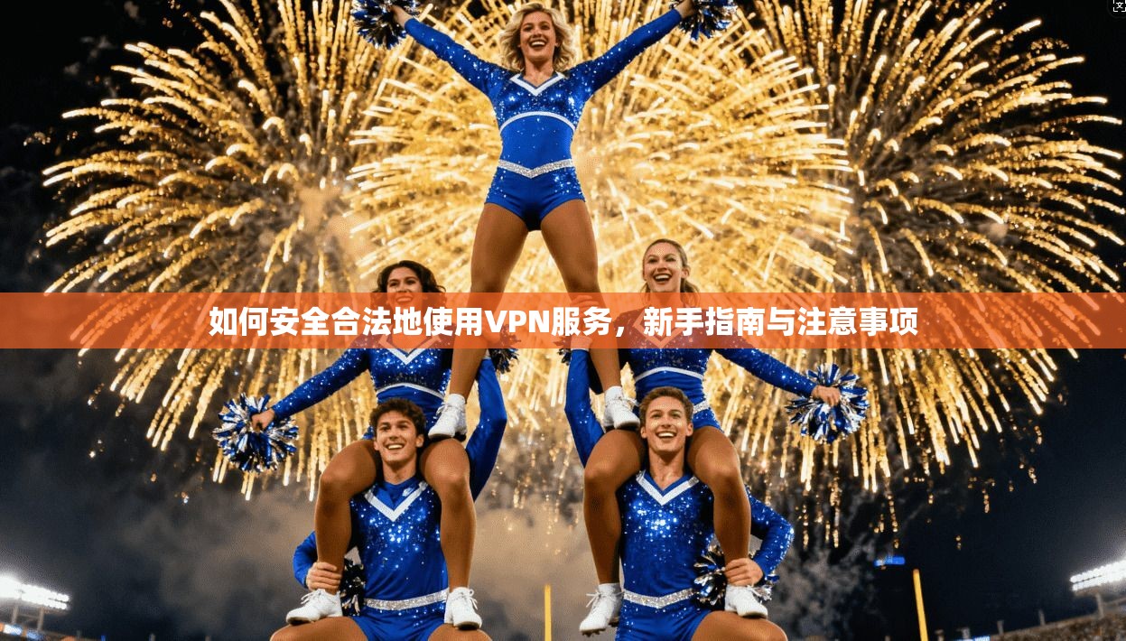 如何安全合法地使用VPN服务，新手指南与注意事项