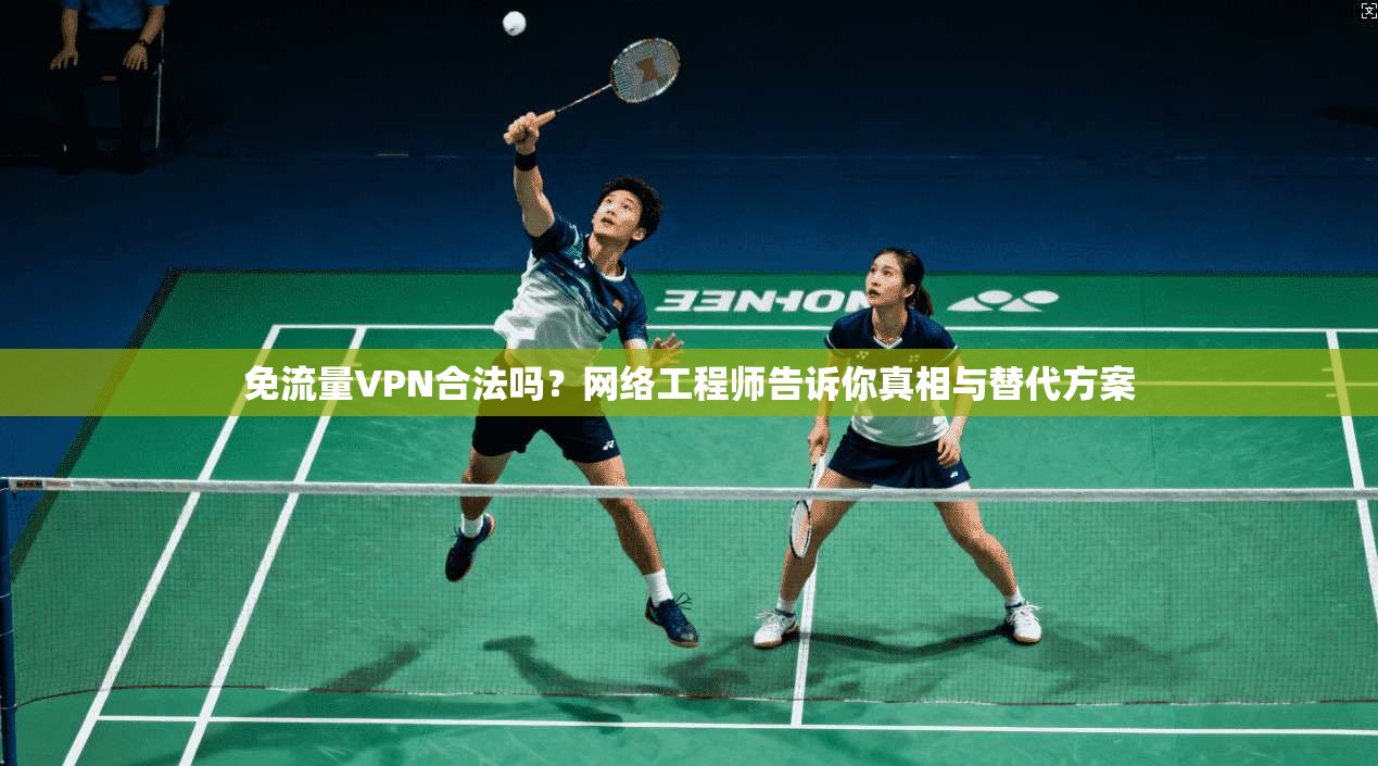 免流量VPN合法吗？网络工程师告诉你真相与替代方案