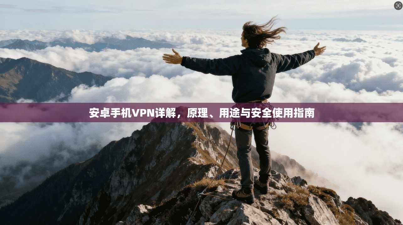 安卓手机VPN详解，原理、用途与安全使用指南