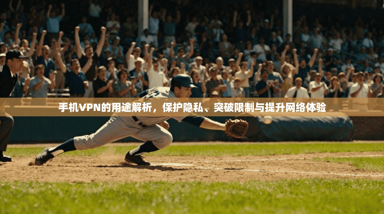 手机VPN的用途解析，保护隐私、突破限制与提升网络体验