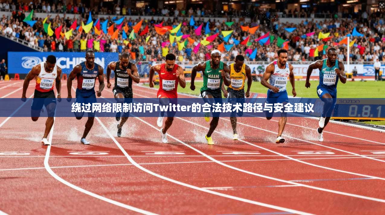 绕过网络限制访问Twitter的合法技术路径与安全建议