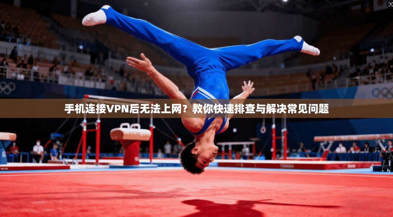 手机连接VPN后无法上网？教你快速排查与解决常见问题