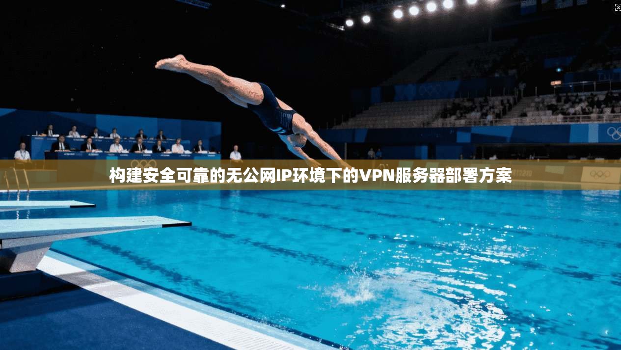 构建安全可靠的无公网IP环境下的VPN服务器部署方案