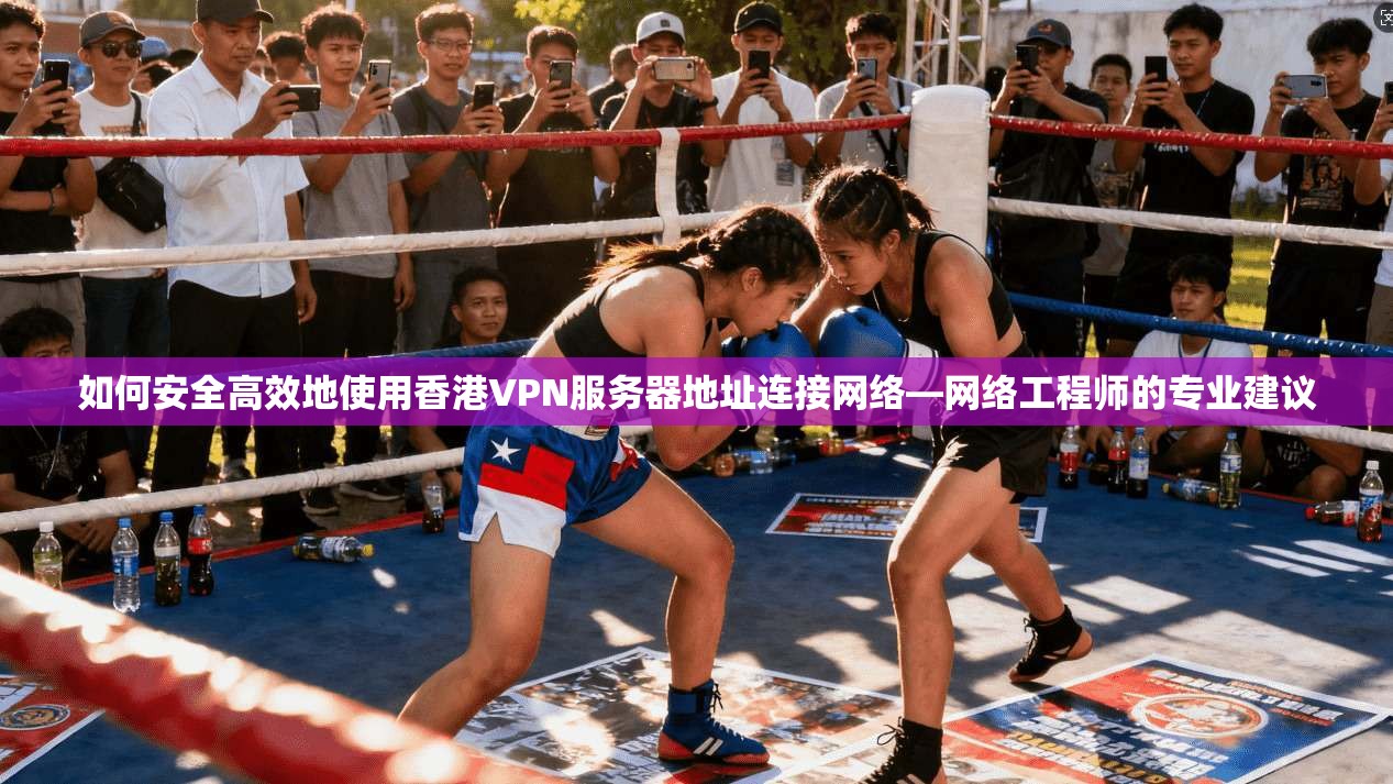 如何安全高效地使用香港VPN服务器地址连接网络—网络工程师的专业建议
