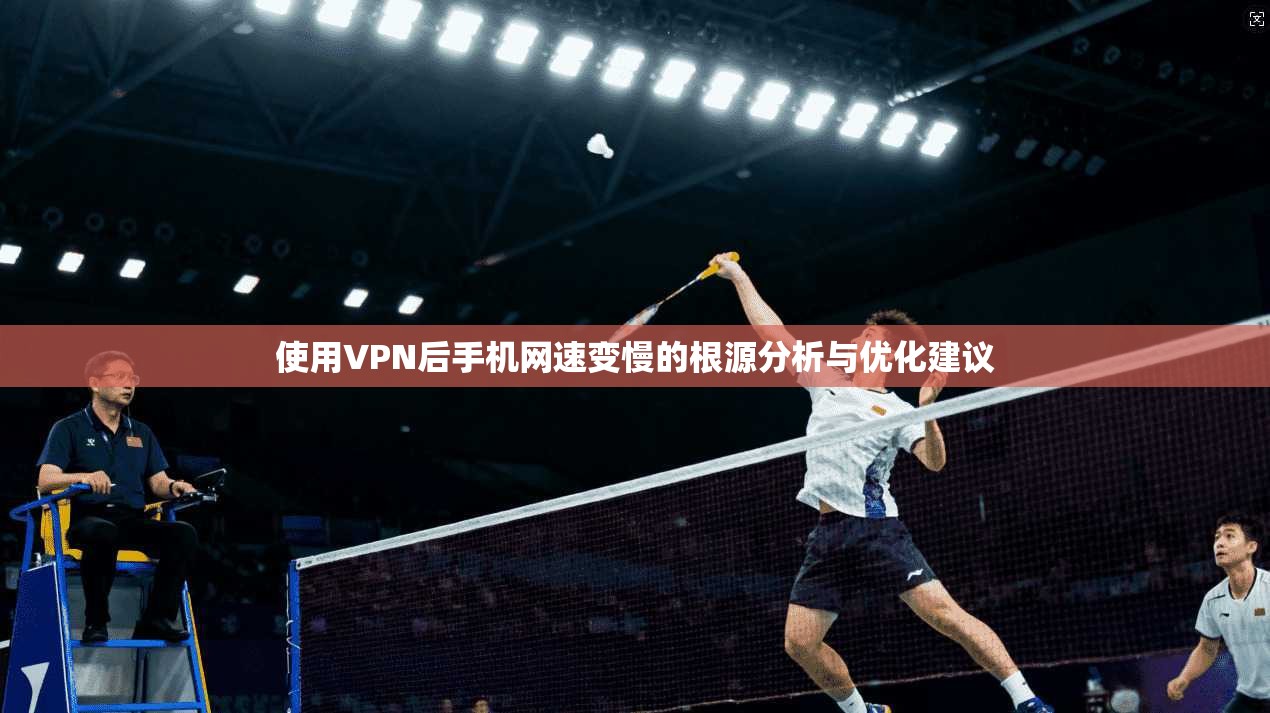 使用VPN后手机网速变慢的根源分析与优化建议
