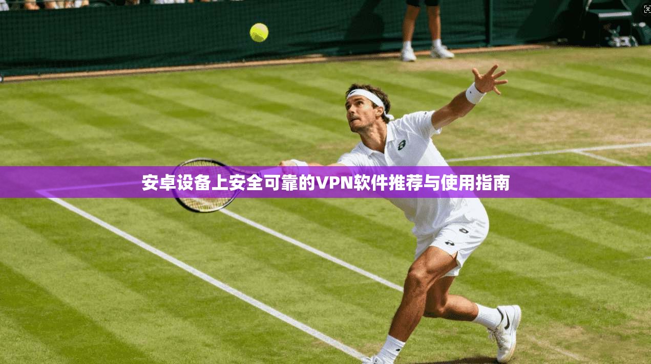 安卓设备上安全可靠的VPN软件推荐与使用指南
