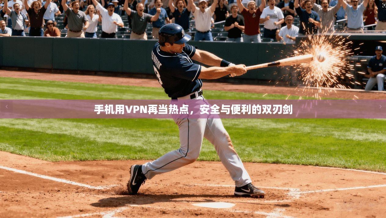 手机用VPN再当热点，安全与便利的双刃剑