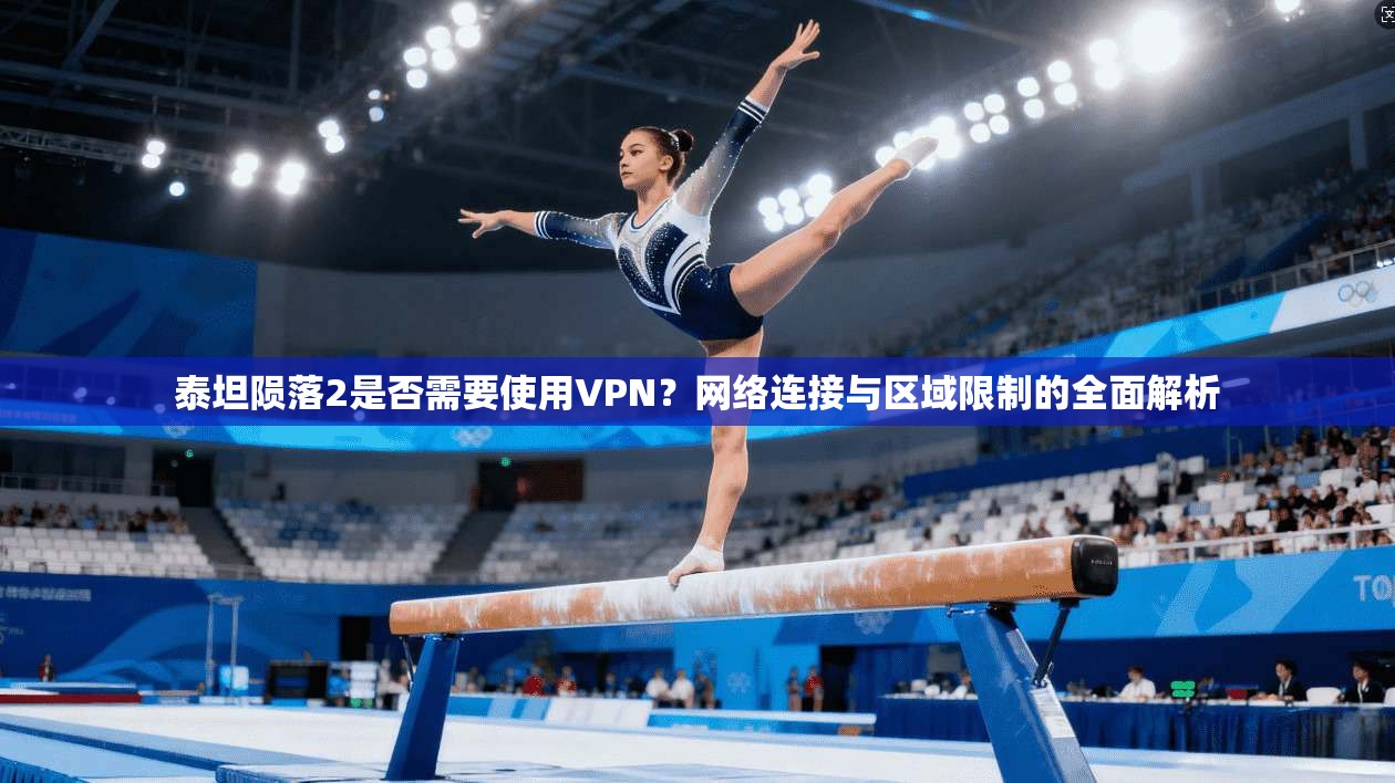 泰坦陨落2是否需要使用VPN？网络连接与区域限制的全面解析