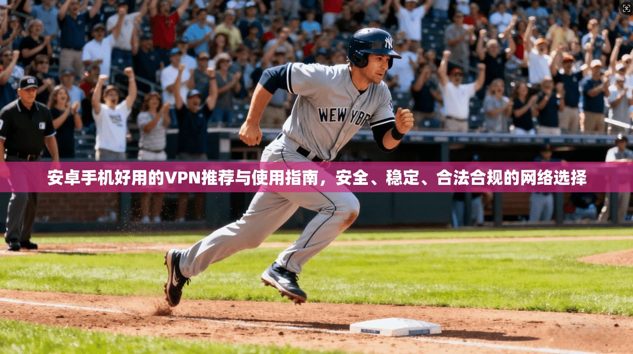安卓手机好用的VPN推荐与使用指南，安全、稳定、合法合规的网络选择