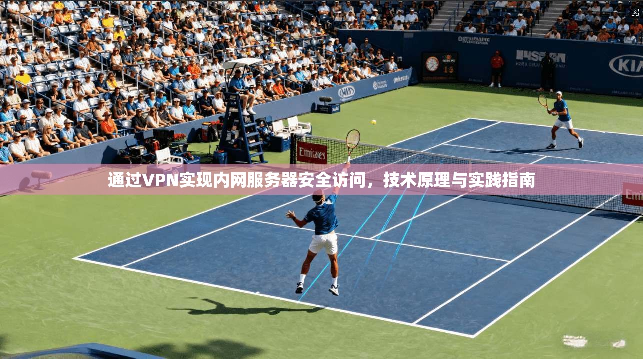 通过VPN实现内网服务器安全访问，技术原理与实践指南