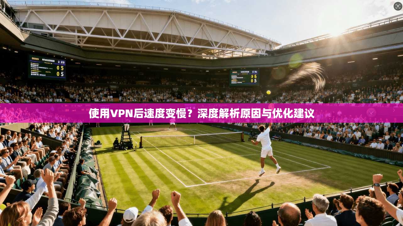使用VPN后速度变慢？深度解析原因与优化建议