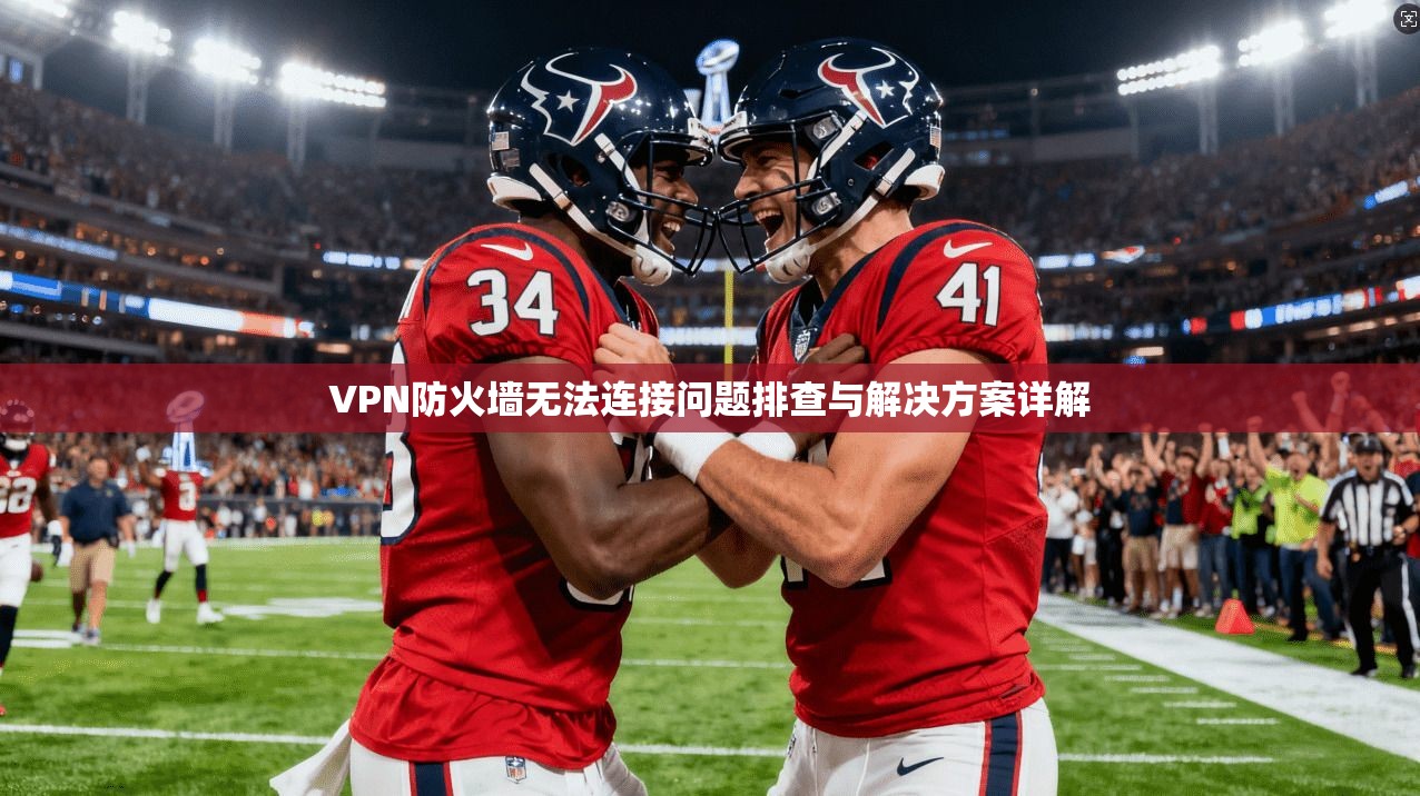VPN防火墙无法连接问题排查与解决方案详解
