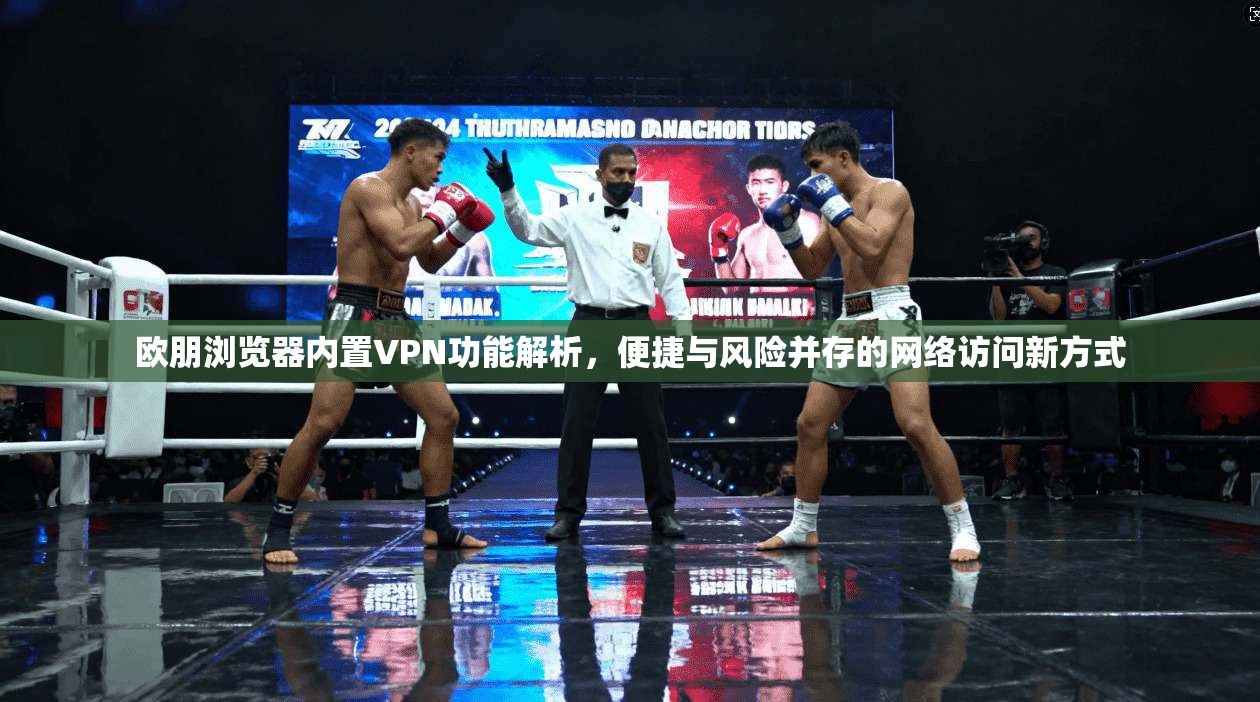欧朋浏览器内置VPN功能解析，便捷与风险并存的网络访问新方式
