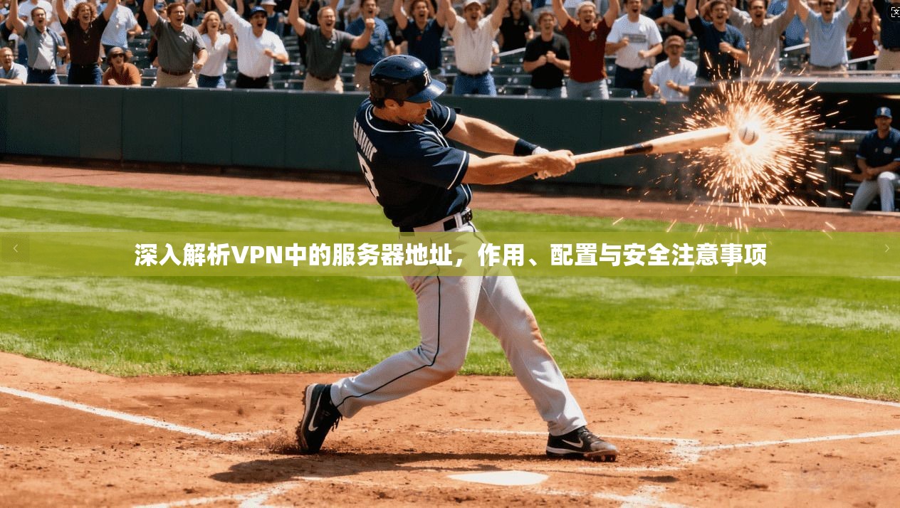 深入解析VPN中的服务器地址，作用、配置与安全注意事项