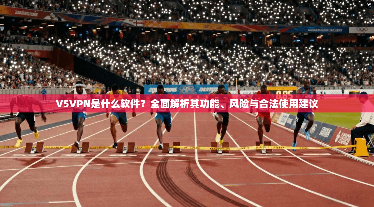V5VPN是什么软件？全面解析其功能、风险与合法使用建议