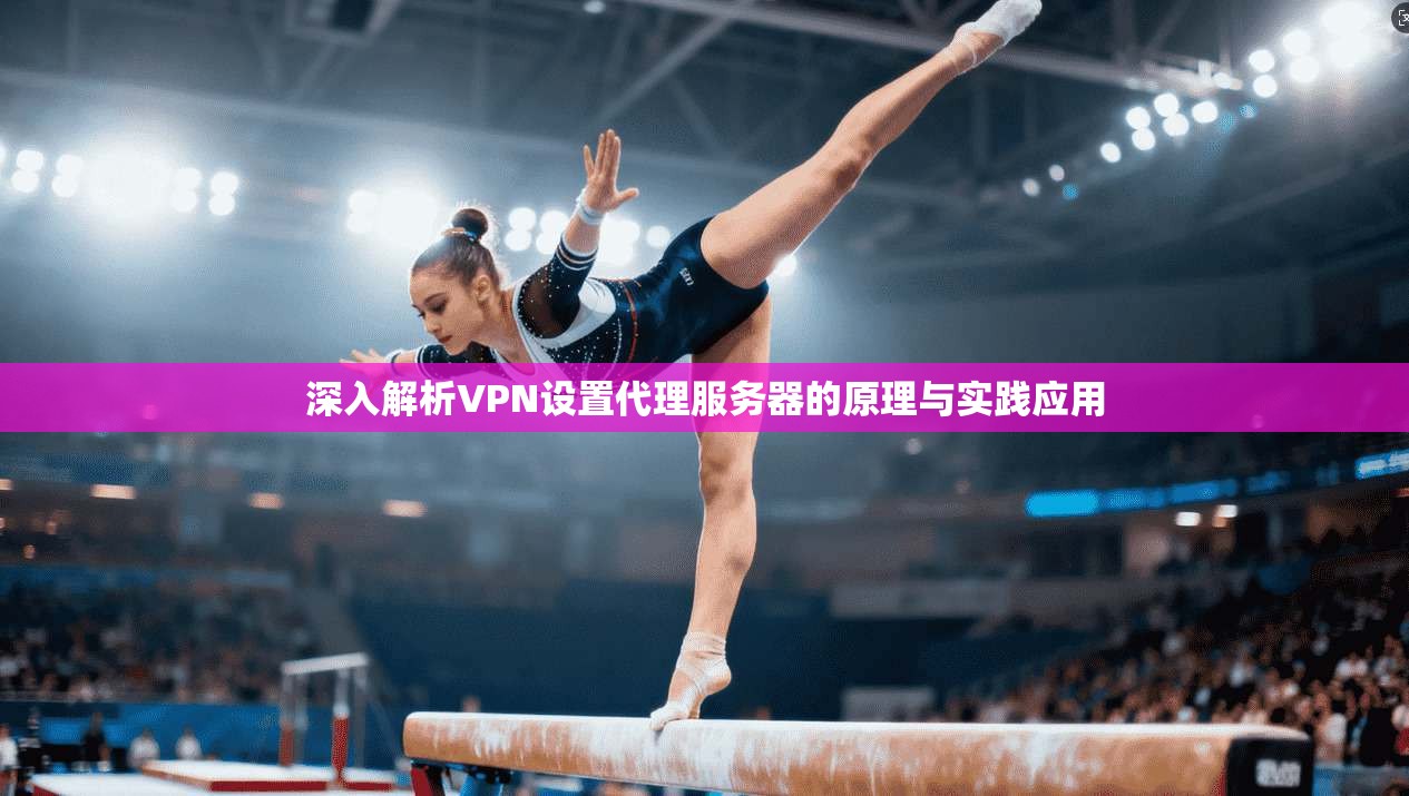 深入解析VPN设置代理服务器的原理与实践应用