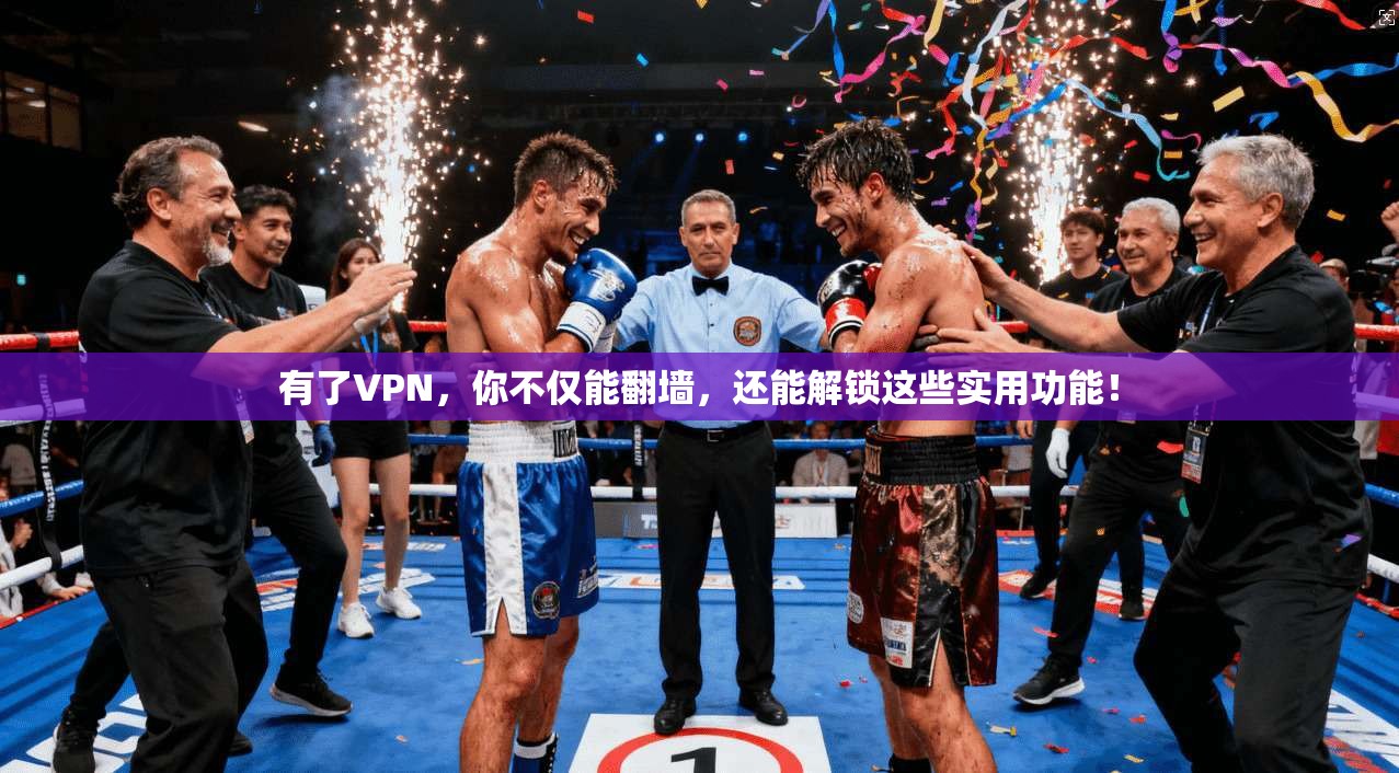 有了VPN，你不仅能翻墙，还能解锁这些实用功能！