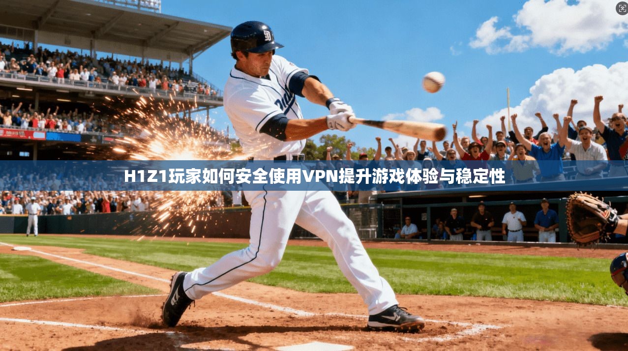 H1Z1玩家如何安全使用VPN提升游戏体验与稳定性