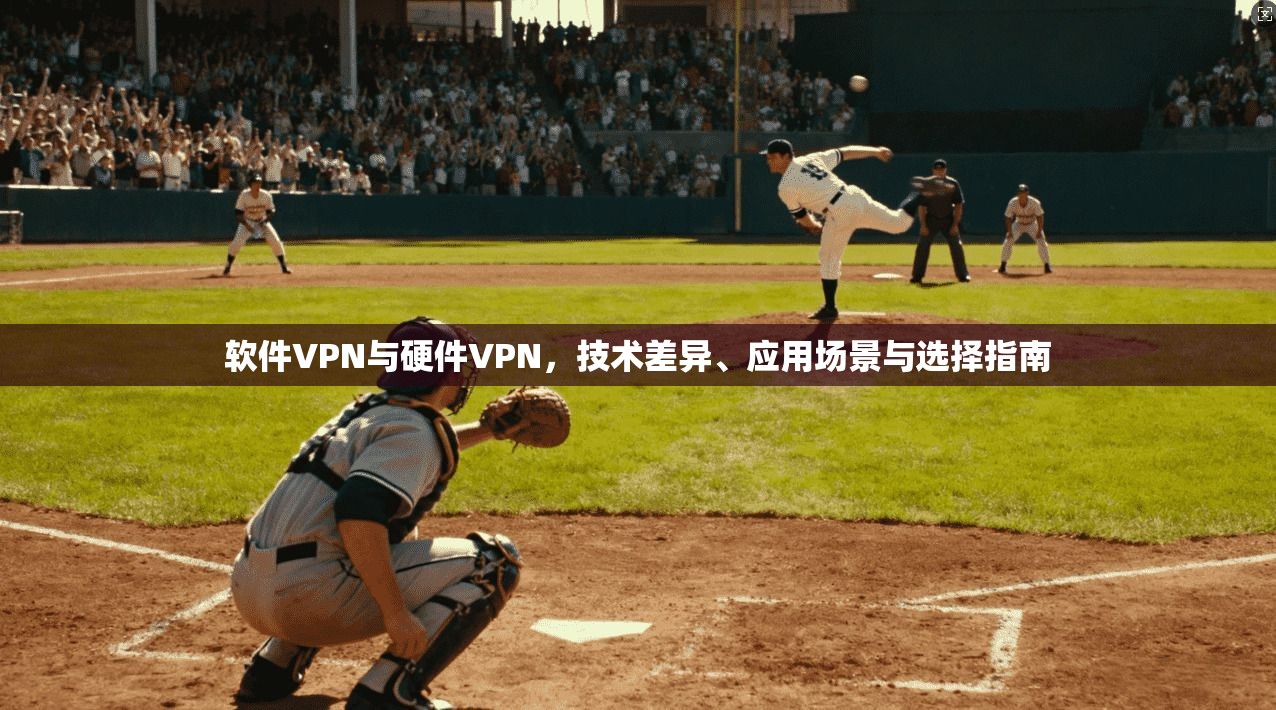 软件VPN与硬件VPN，技术差异、应用场景与选择指南