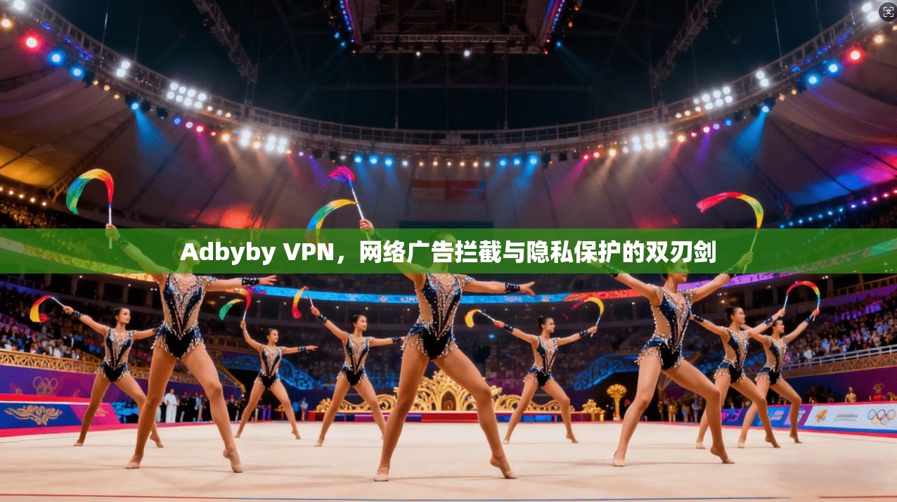 Adbyby VPN，网络广告拦截与隐私保护的双刃剑