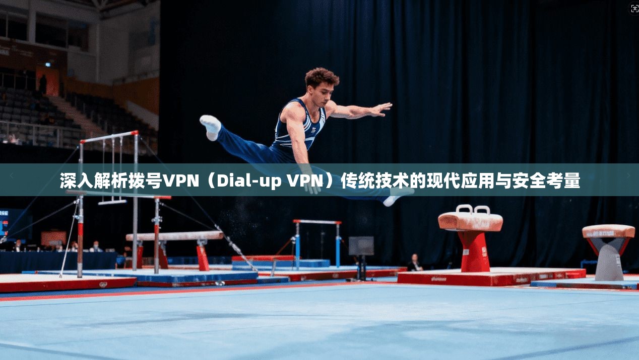 深入解析拨号VPN（Dial-up VPN）传统技术的现代应用与安全考量