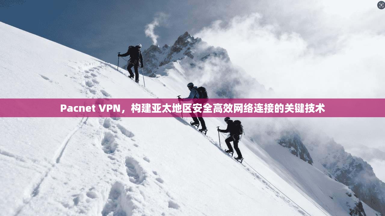Pacnet VPN，构建亚太地区安全高效网络连接的关键技术